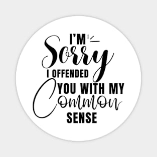 I’m Sorry I Offended You With My Common Sense Shirt Magnet